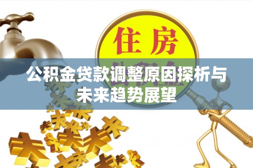 工业园区公积金贷款调整原因探析与未来趋势展望