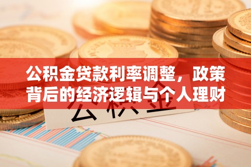 工业园区公积金贷款利率调整，政策背后的经济逻辑与个人理财策略