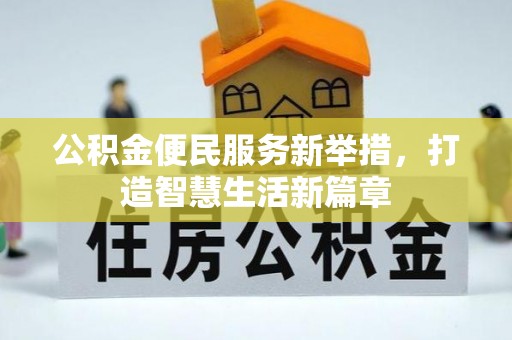 工业园区公积金便民服务新举措，打造智慧生活新篇章