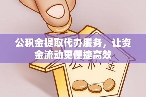工业园区公积金提取代办服务，让资金流动更便捷高效