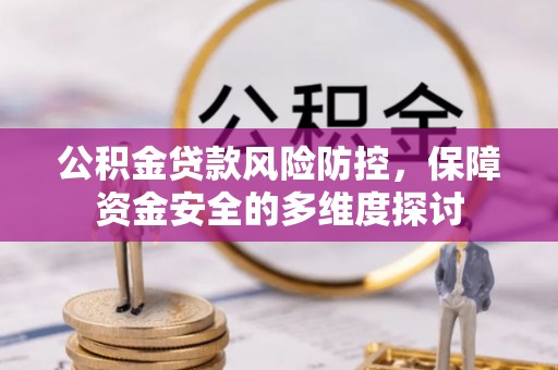 工业园区公积金贷款风险防控，保障资金安全的多维度探讨