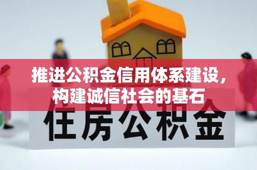 工业园区推进公积金信用体系建设，构建诚信社会的基石