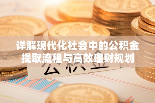 工业园区详解现代化社会中的公积金提取流程与高效理财规划