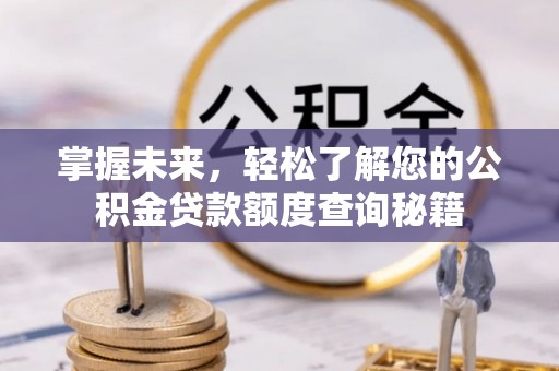 工业园区掌握未来，轻松了解您的公积金贷款额度查询秘籍