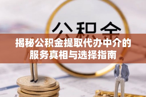 工业园区揭秘公积金提取代办中介的服务真相与选择指南