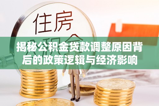 工业园区揭秘公积金贷款调整原因背后的政策逻辑与经济影响
