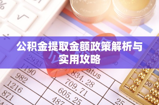 工业园区公积金提取金额政策解析与实用攻略
