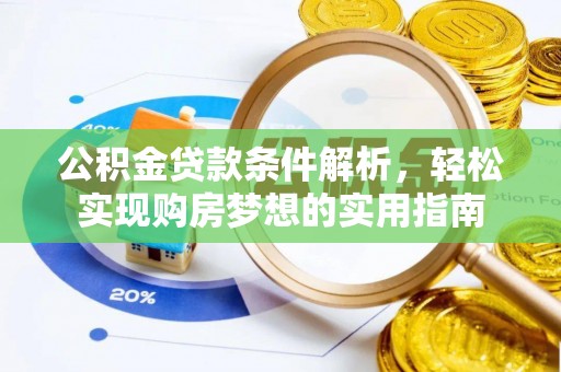 工业园区公积金贷款条件解析，轻松实现购房梦想的实用指南