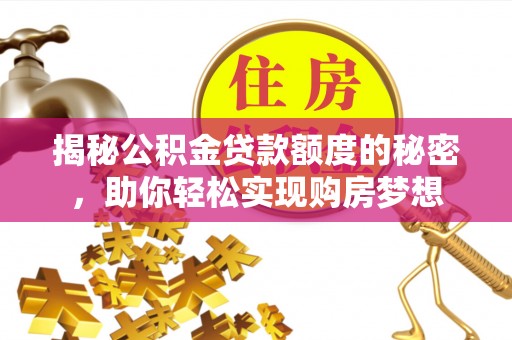 工业园区揭秘公积金贷款额度的秘密，助你轻松实现购房梦想