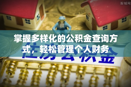 工业园区掌握多样化的公积金查询方式，轻松管理个人财务