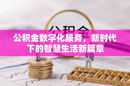 工业园区公积金数字化服务，新时代下的智慧生活新篇章