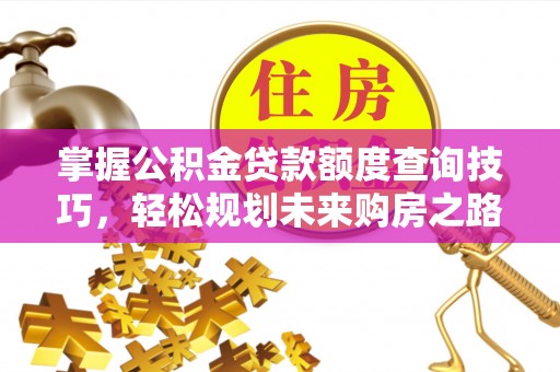 工业园区掌握公积金贷款额度查询技巧，轻松规划未来购房之路