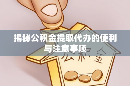 工业园区揭秘公积金提取代办的便利与注意事项