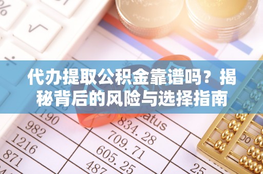 工业园区代办提取公积金靠谱吗？揭秘背后的风险与选择指南