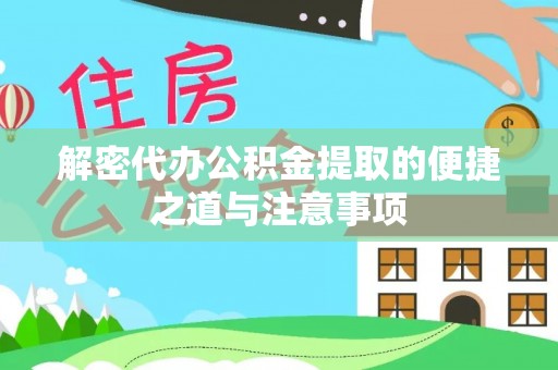 工业园区解密代办公积金提取的便捷之道与注意事项