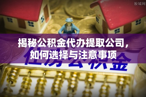 工业园区揭秘公积金代办提取公司，如何选择与注意事项