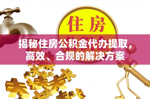 工业园区揭秘住房公积金代办提取，高效、合规的解决方案