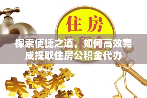 工业园区探索便捷之道，如何高效完成提取住房公积金代办