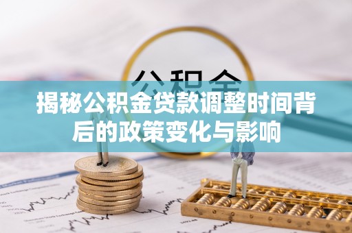 工业园区揭秘公积金贷款调整时间背后的政策变化与影响