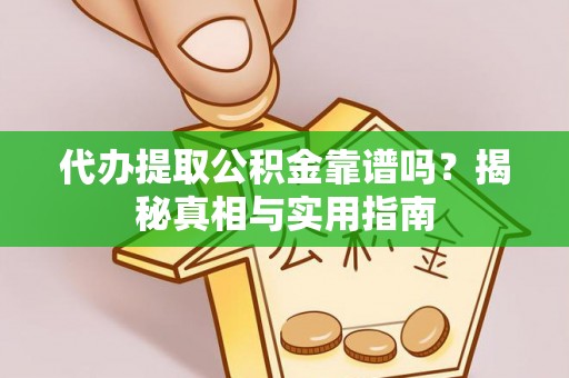 工业园区代办提取公积金靠谱吗？揭秘真相与实用指南