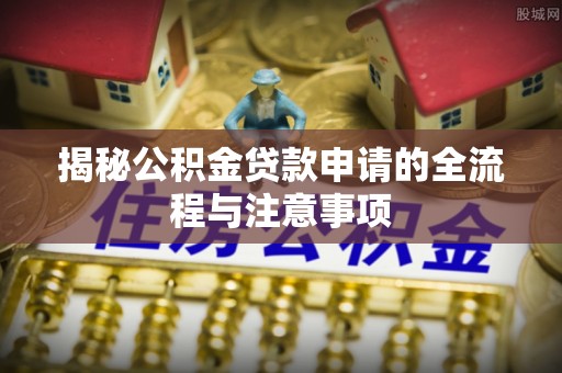 工业园区揭秘公积金贷款申请的全流程与注意事项