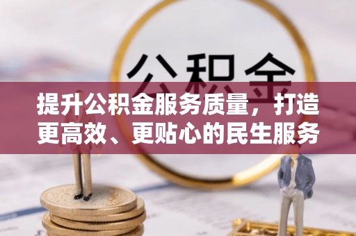 工业园区提升公积金服务质量，打造更高效、更贴心的民生服务体验