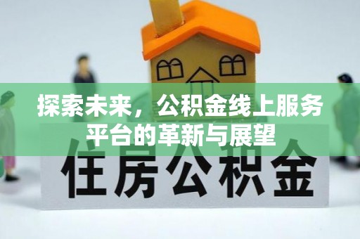 工业园区探索未来，公积金线上服务平台的革新与展望