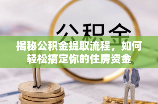工业园区揭秘公积金提取流程，如何轻松搞定你的住房资金