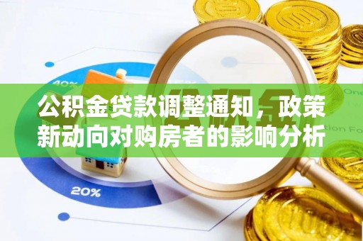 工业园区公积金贷款调整通知，政策新动向对购房者的影响分析