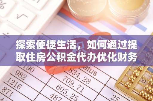 工业园区探索便捷生活，如何通过提取住房公积金代办优化财务规划