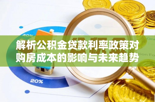 工业园区解析公积金贷款利率政策对购房成本的影响与未来趋势