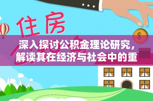 工业园区深入探讨公积金理论研究，解读其在经济与社会中的重要角色