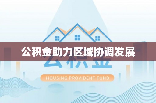 工业园区公积金助力区域协调发展