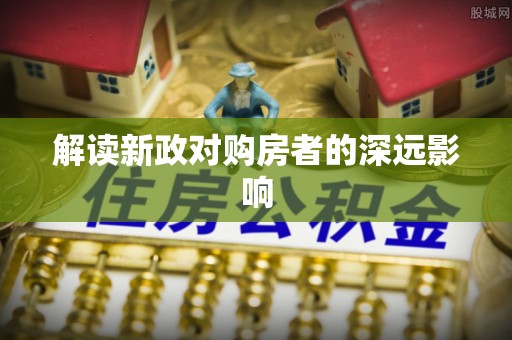 工业园区解读新政对购房者的深远影响