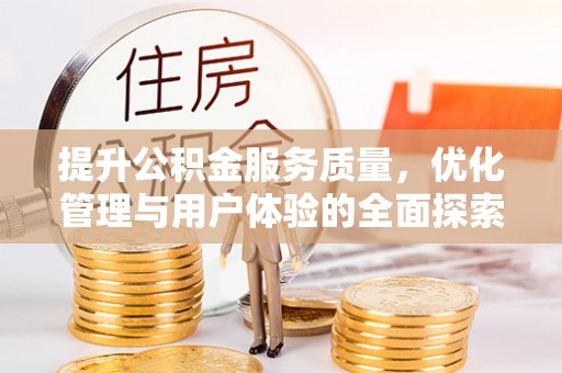 工业园区提升公积金服务质量，优化管理与用户体验的全面探索
