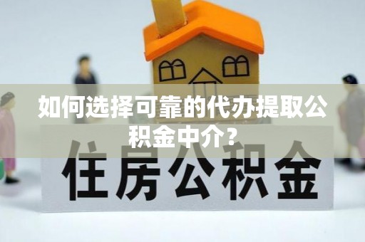 工业园区如何选择可靠的代办提取公积金中介？