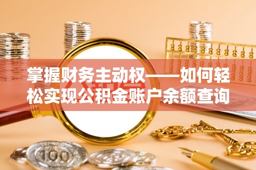 工业园区掌握财务主动权——如何轻松实现公积金账户余额查询